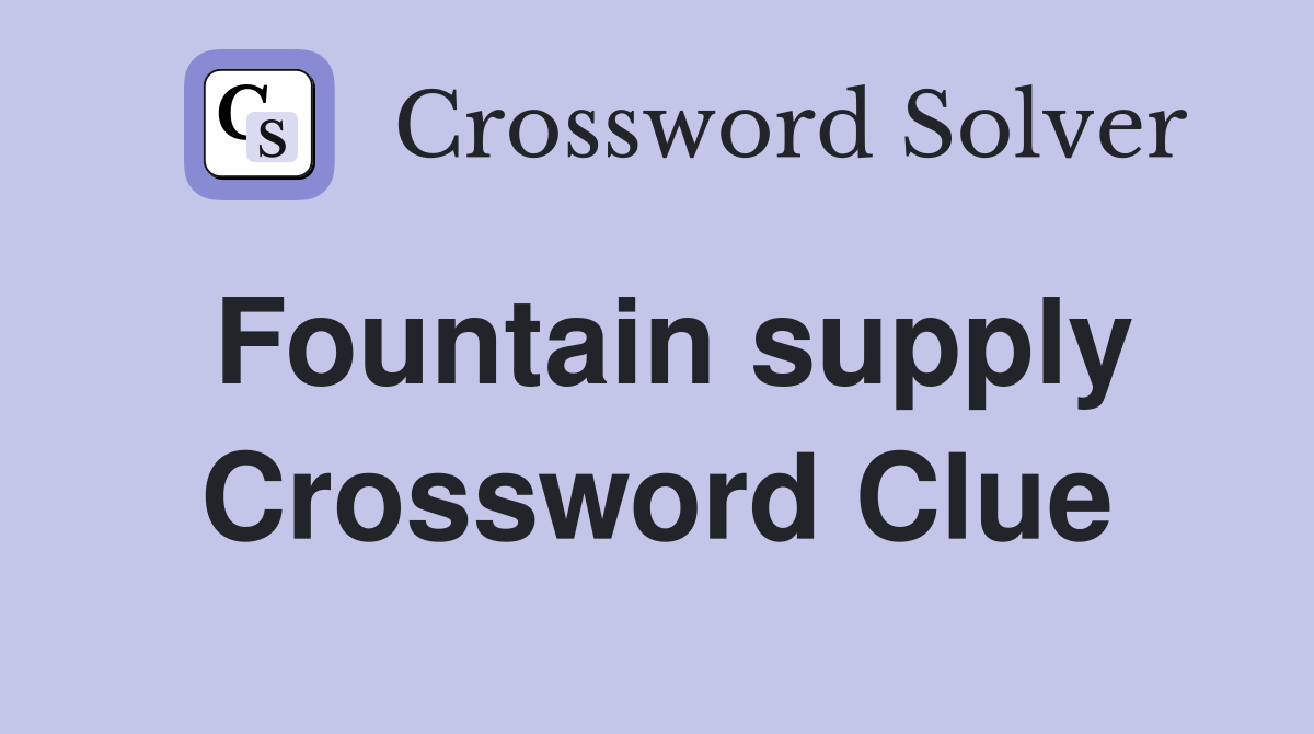 Fountain supply Crossword Clue
