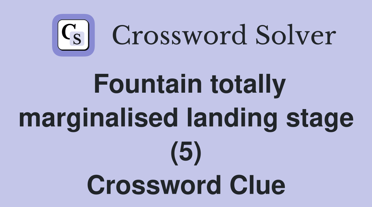 Fountain totally marginalised landing stage (5) Crossword Clue