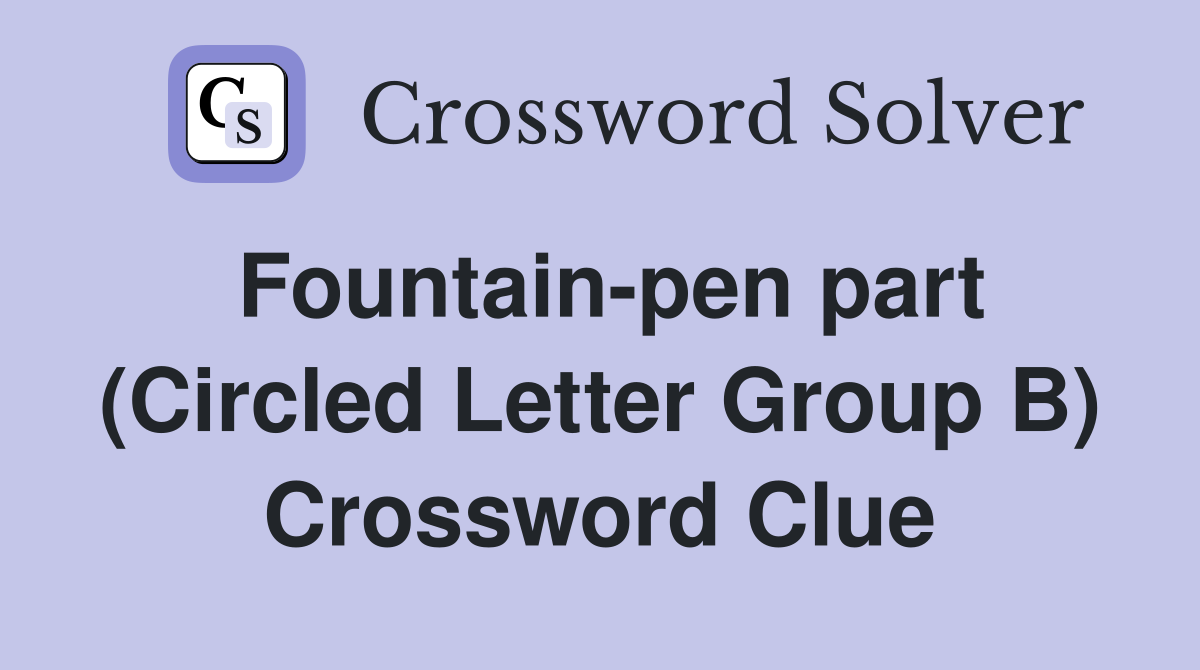 Fountain-pen part (Circled Letter Group B) Crossword Clue