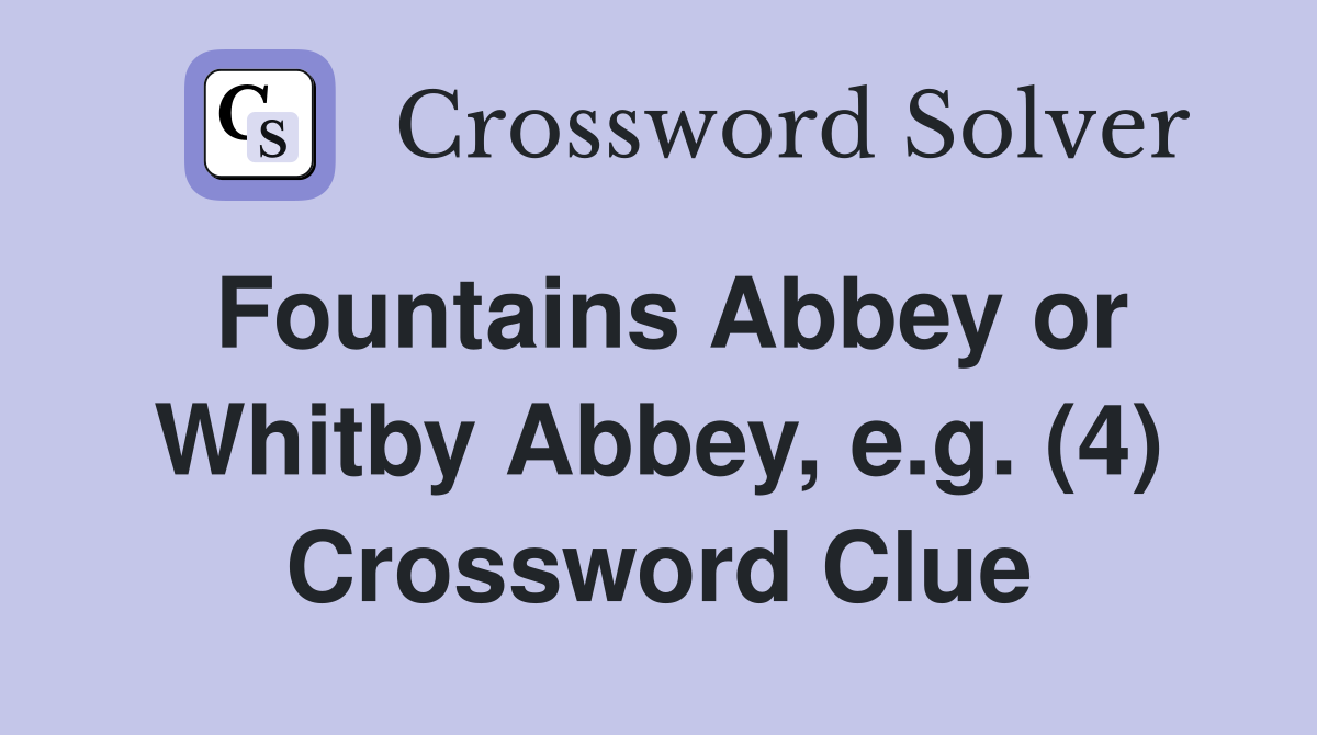 Fountains Abbey or Whitby Abbey, e.g. (4) Crossword Clue