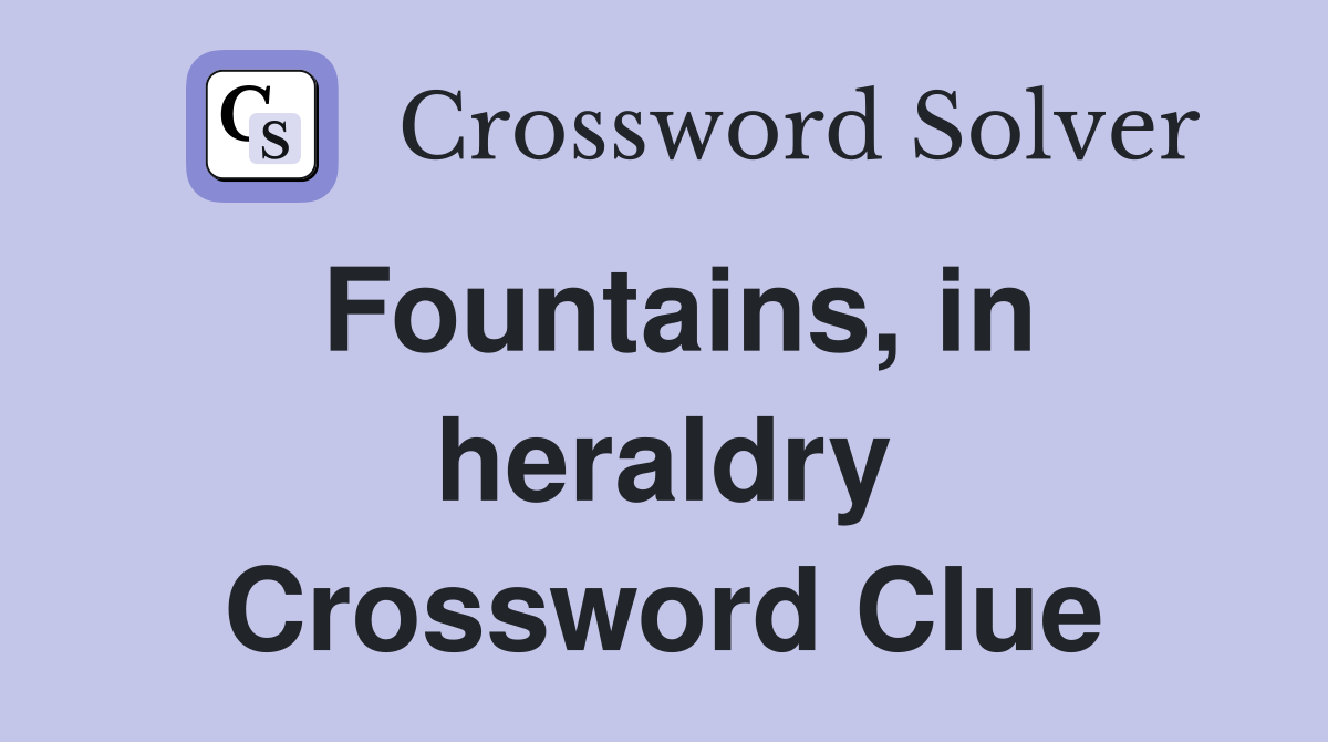 Fountains, in heraldry Crossword Clue