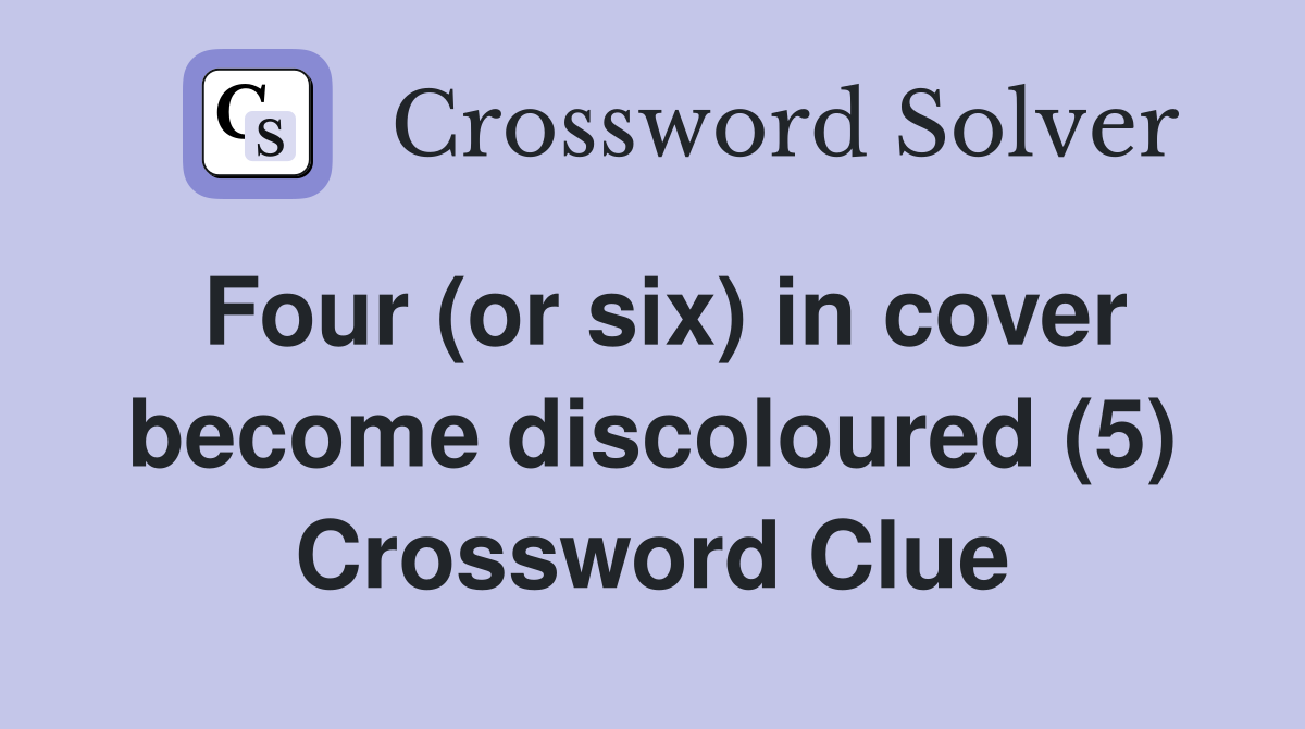 Four (or six) in cover become discoloured (5) Crossword Clue