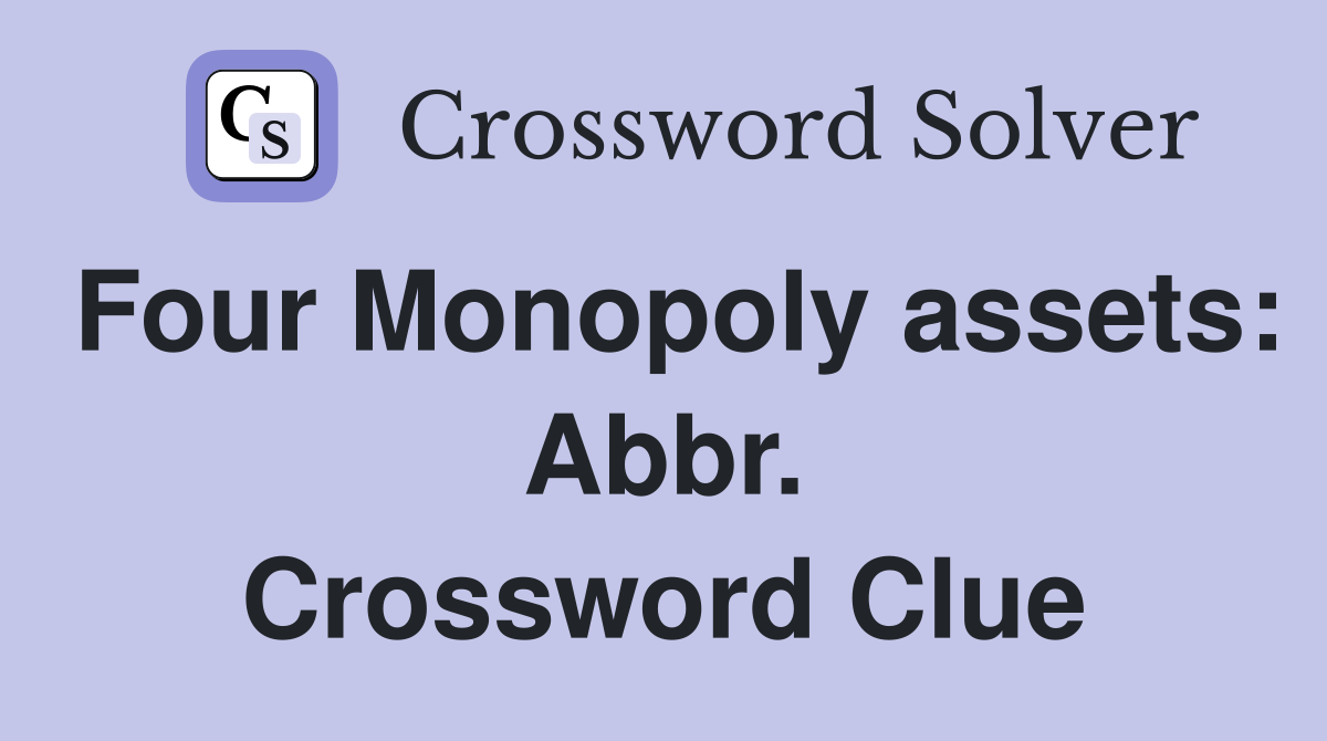 Four Monopoly assets: Abbr. Crossword Clue