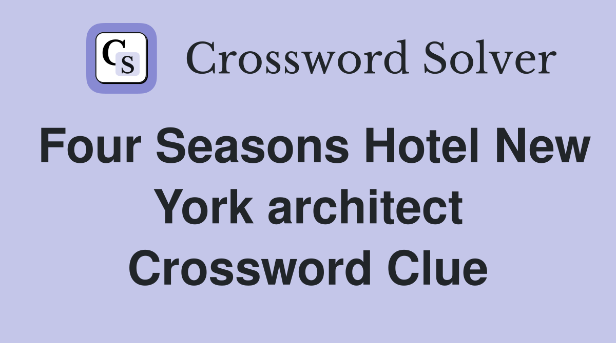 Four Seasons Hotel New York architect Crossword Clue