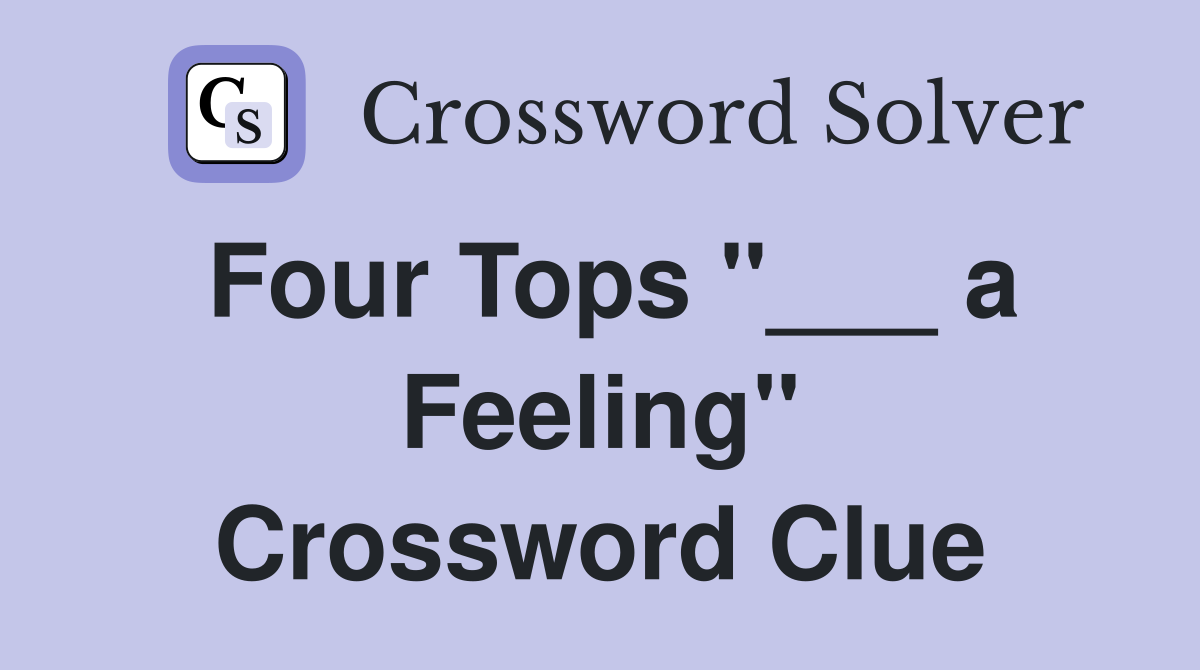 Four Tops "___ a Feeling" Crossword Clue