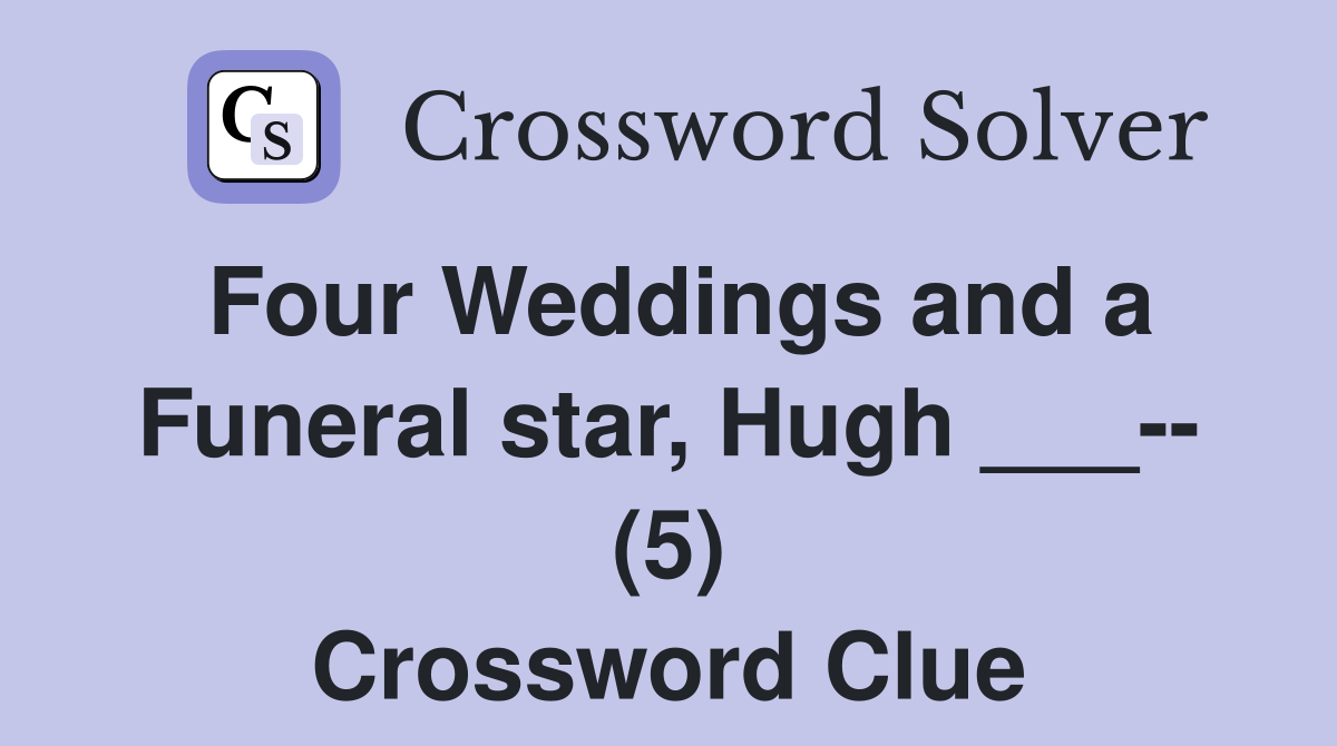Four Weddings and a Funeral star, Hugh ___-- (5) Crossword Clue