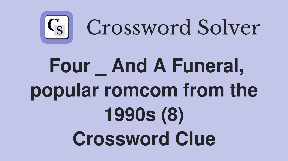 Four _ And A Funeral, popular romcom from the 1990s (8) Crossword Clue