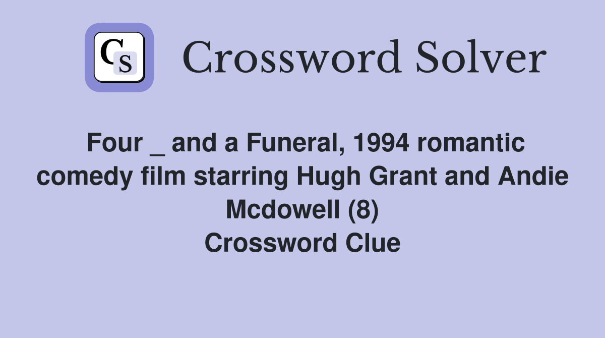 Four _ and a Funeral, 1994 romantic comedy film starring Hugh Grant and Andie Mcdowell (8) Crossword Clue