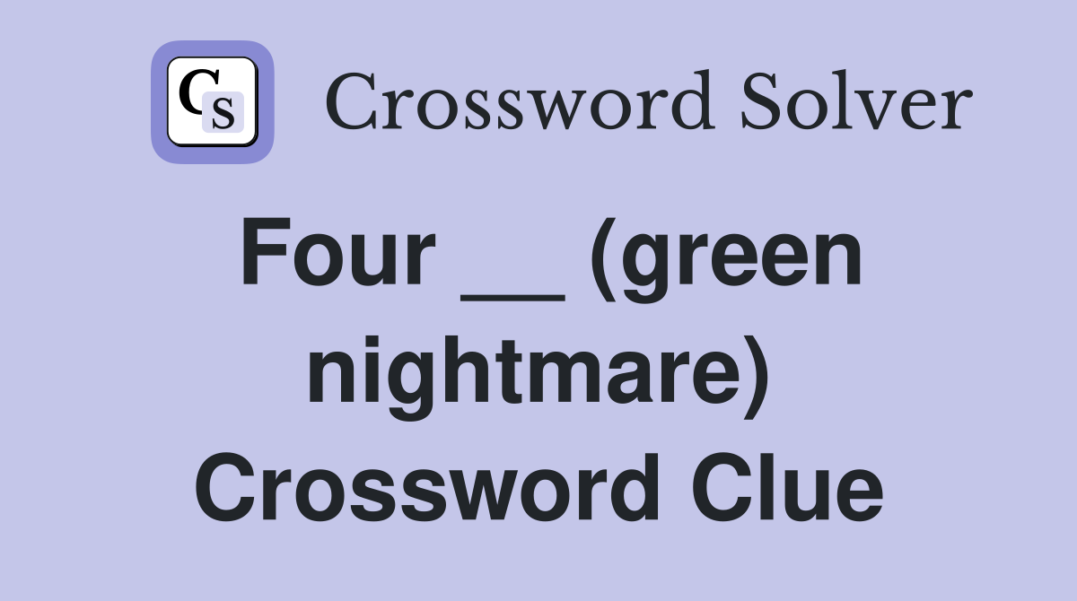 Four __ (green nightmare) Crossword Clue