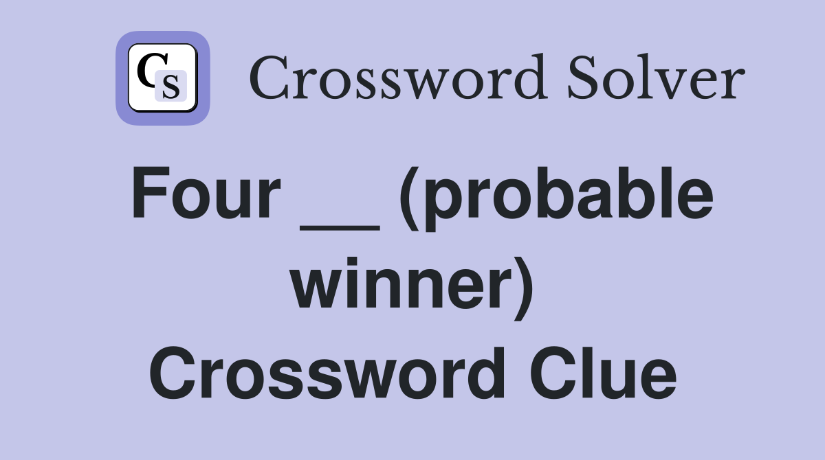 Four __ (probable winner) Crossword Clue