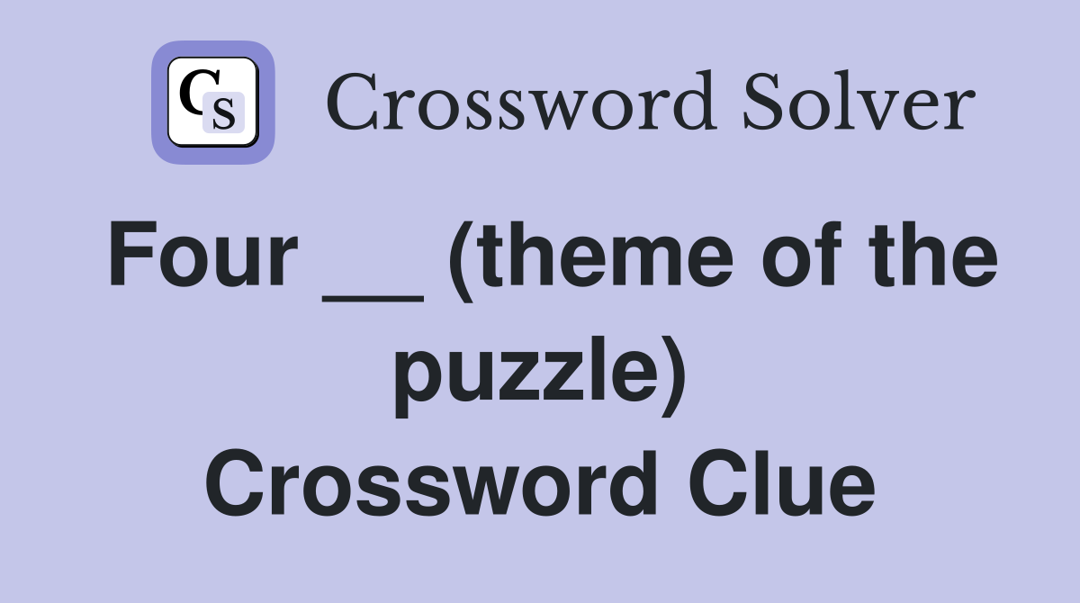 Four __ (theme of the puzzle) Crossword Clue