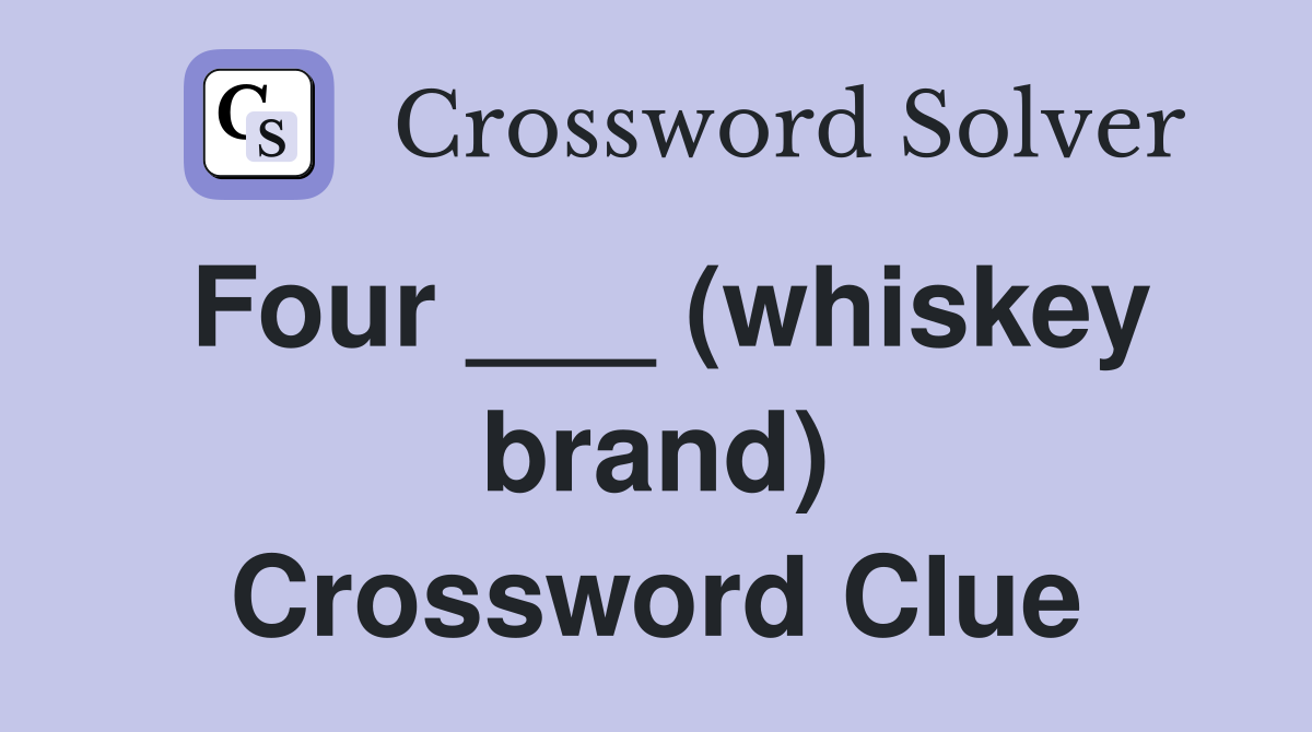 Four ___ (whiskey brand) Crossword Clue