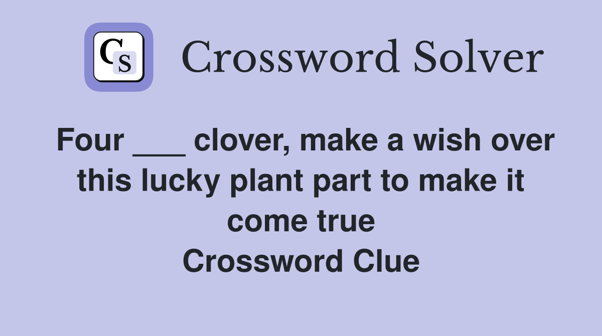 Four ___ clover, make a wish over this lucky plant part to make it come true Crossword Clue