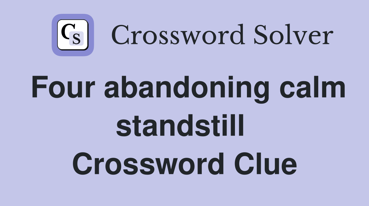 Four abandoning calm standstill  Crossword Clue