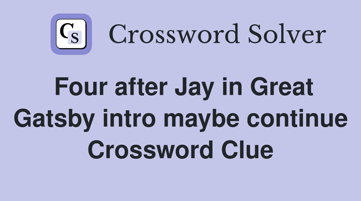 Four after Jay in Great Gatsby intro maybe continue Crossword Clue