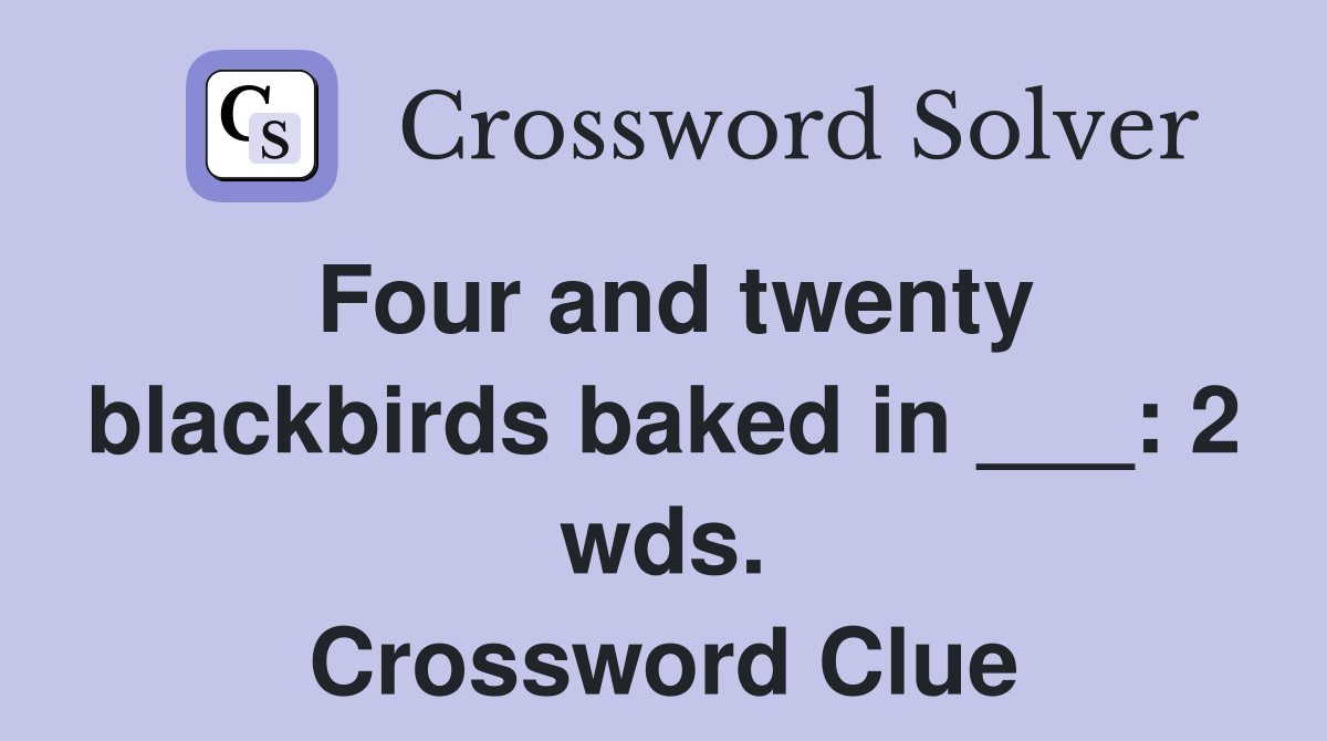 Four and twenty blackbirds baked in ___: 2 wds. Crossword Clue