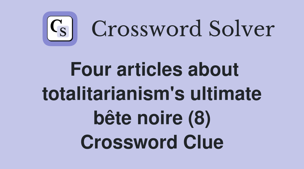 Four articles about totalitarianism's ultimate bête noire (8) Crossword Clue