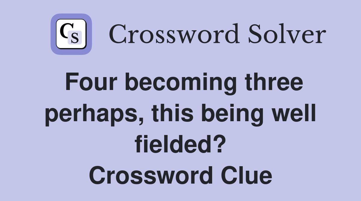 Four becoming three perhaps, this being well fielded? Crossword Clue