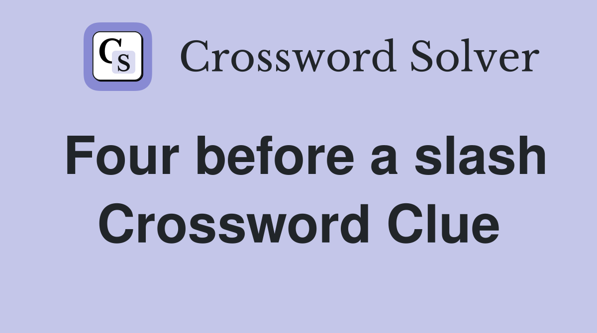 Four before a slash Crossword Clue