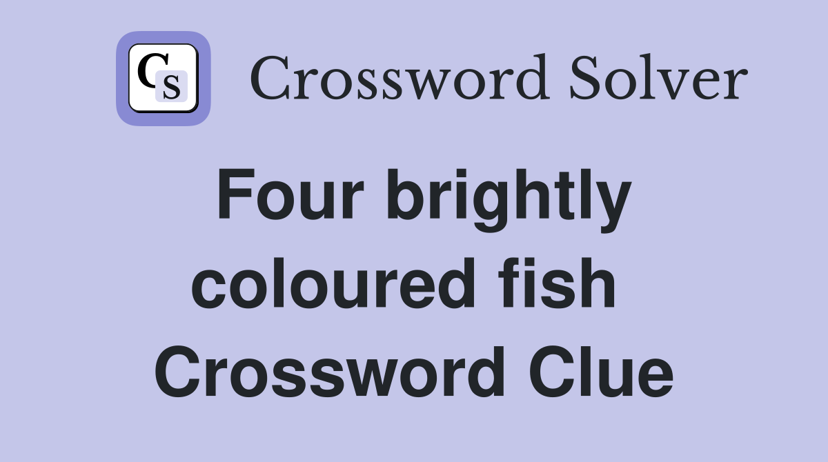 Four brightly coloured fish  Crossword Clue