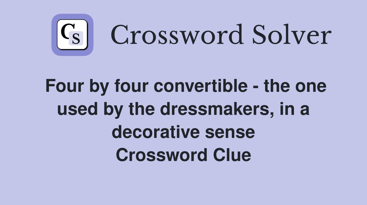 Four by four convertible - the one used by the dressmakers, in a decorative sense Crossword Clue