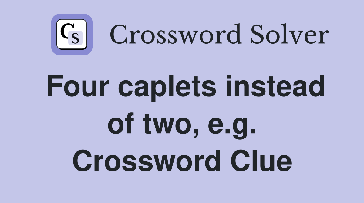 Four caplets instead of two, e.g. Crossword Clue