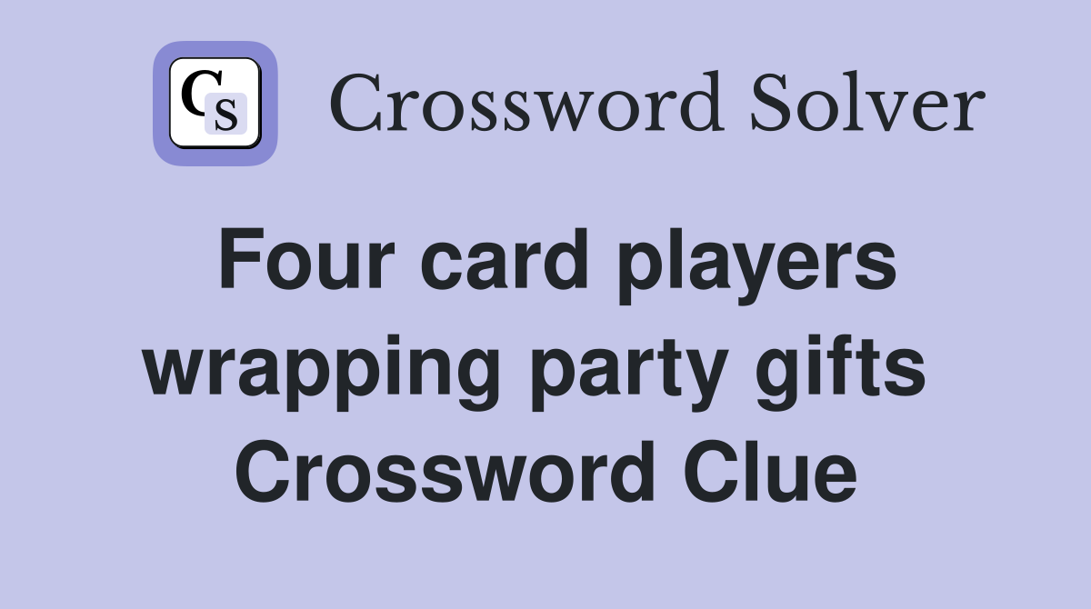 Four card players wrapping party gifts  Crossword Clue