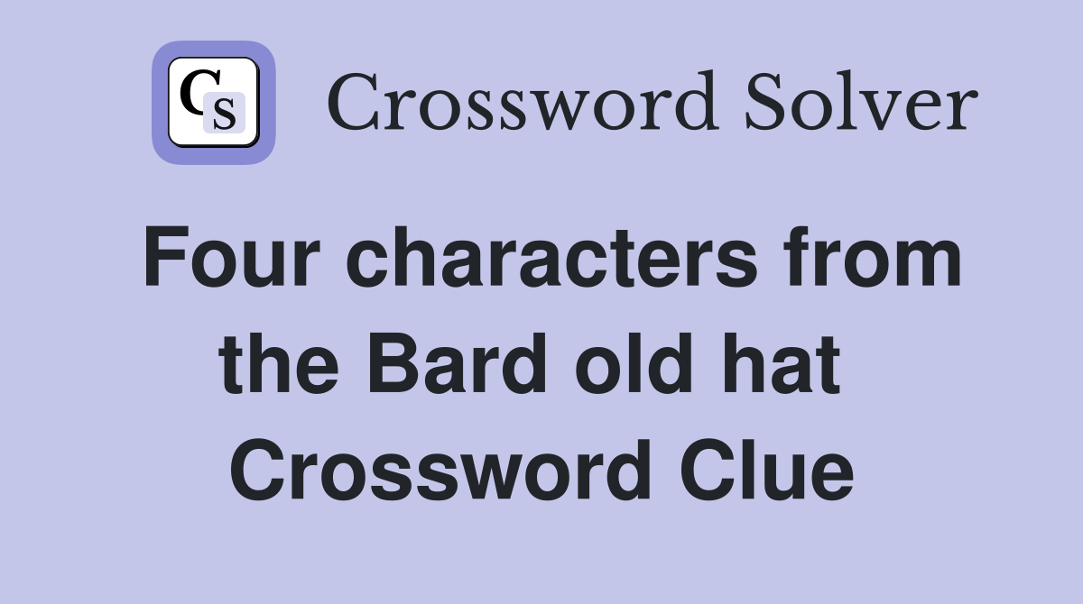 Four characters from the Bard old hat  Crossword Clue