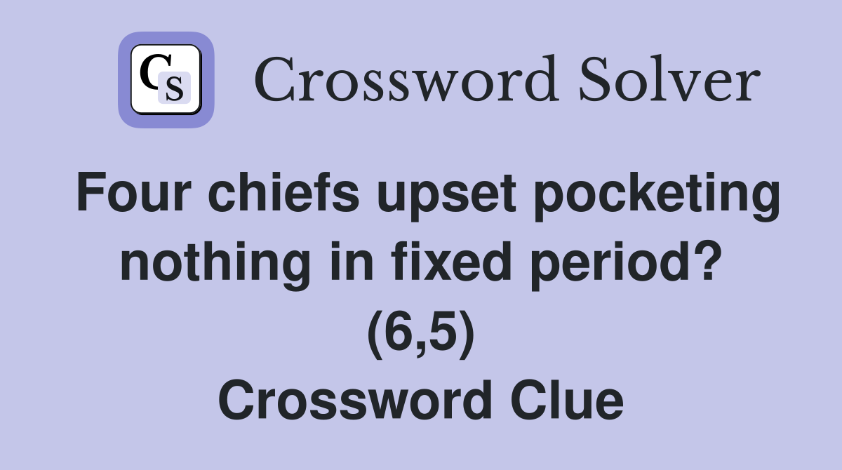 Four chiefs upset pocketing nothing in fixed period? (6,5) Crossword Clue