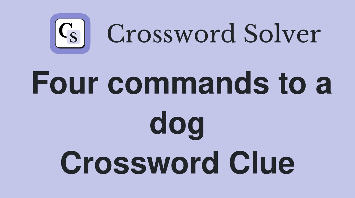 Four commands to a dog Crossword Clue