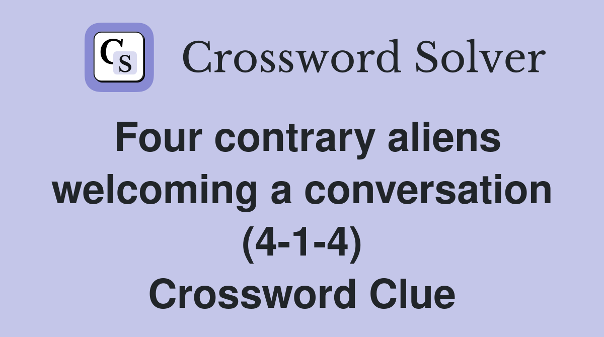 Four contrary aliens welcoming a conversation (4-1-4) Crossword Clue