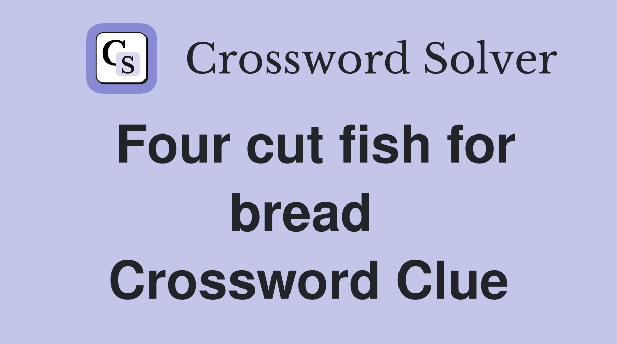 Four cut fish for bread  Crossword Clue
