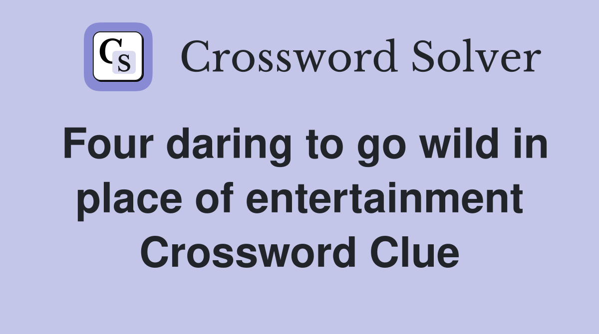 Four daring to go wild in place of entertainment Crossword Clue