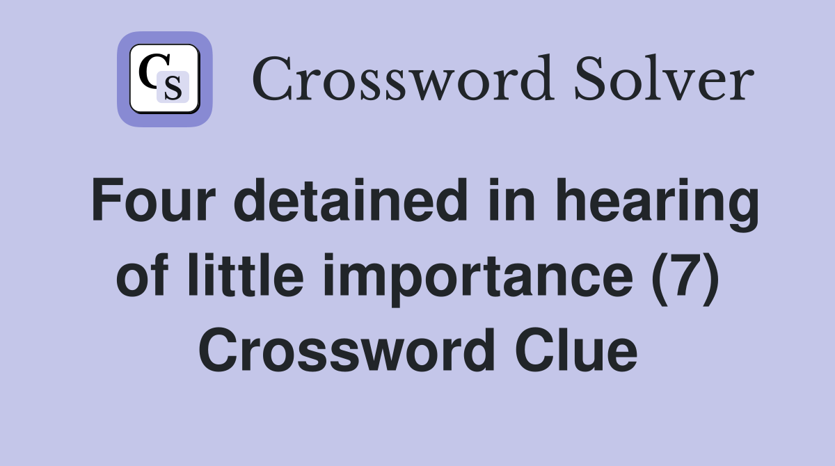 Four detained in hearing of little importance (7) Crossword Clue