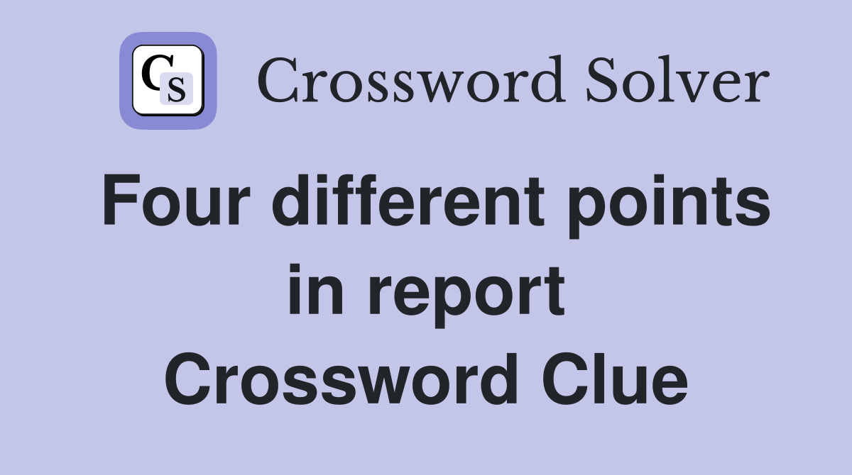 Four different points in report Crossword Clue