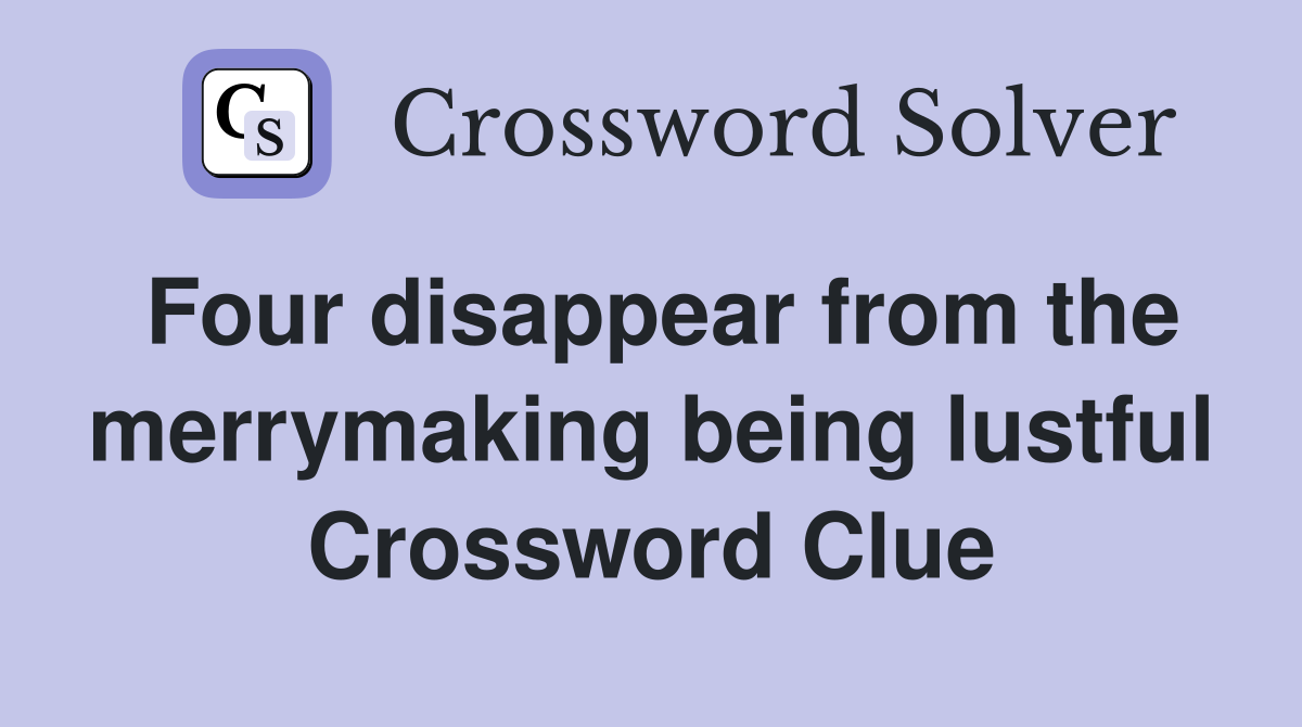 Four disappear from the merrymaking being lustful Crossword Clue