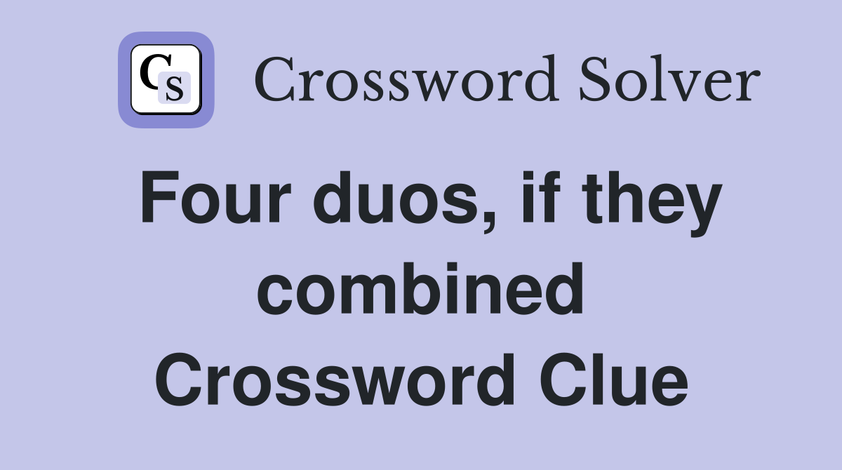 Four duos, if they combined Crossword Clue