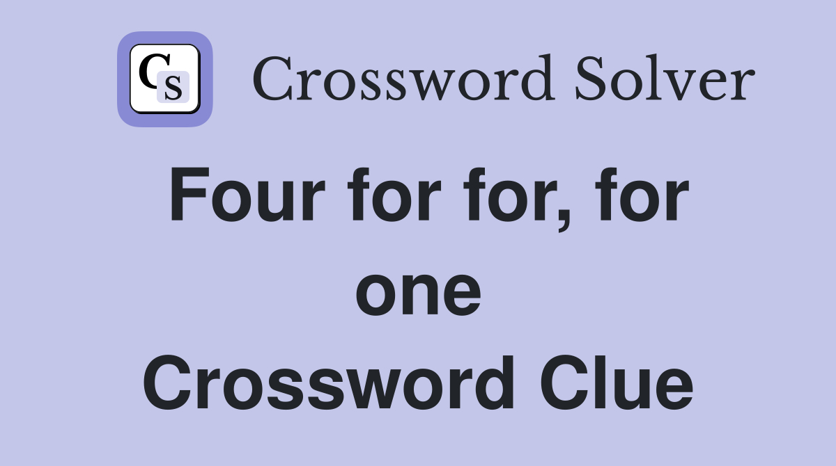 Four for for, for one Crossword Clue