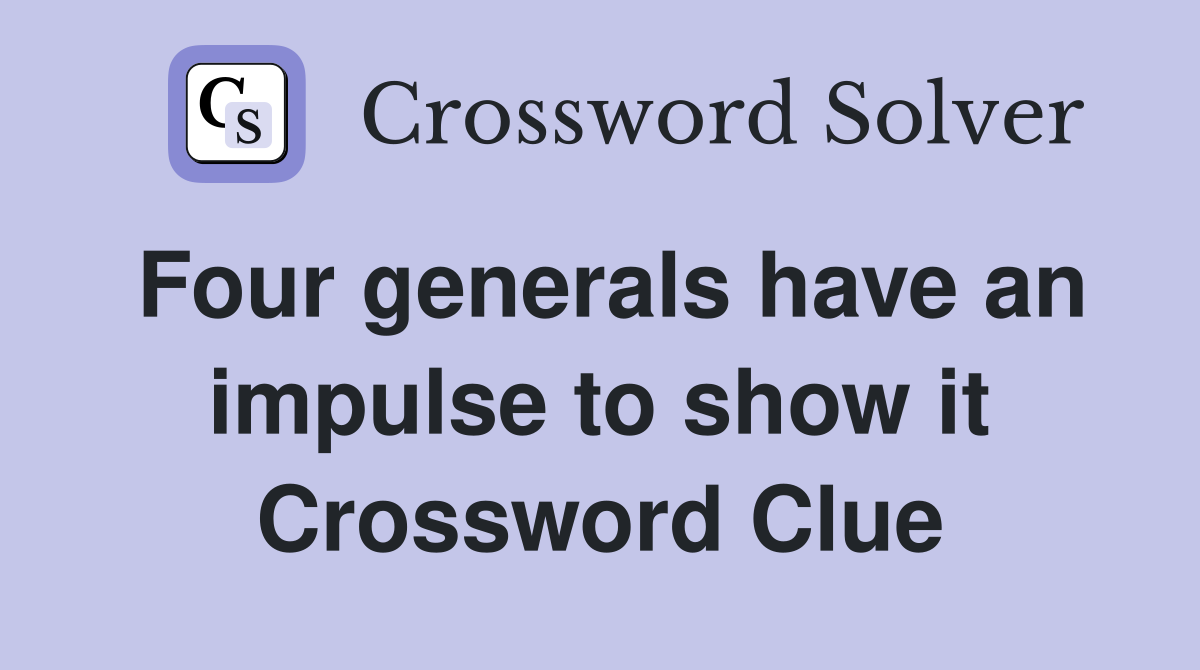 Four generals have an impulse to show it Crossword Clue
