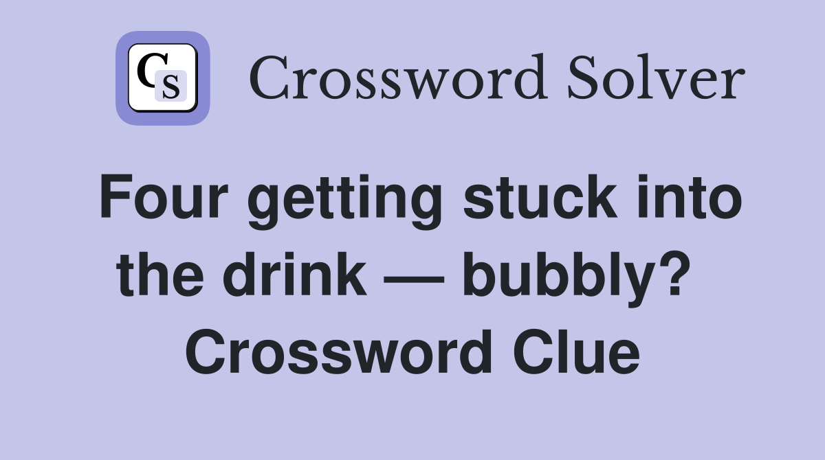 Four getting stuck into the drink — bubbly?  Crossword Clue