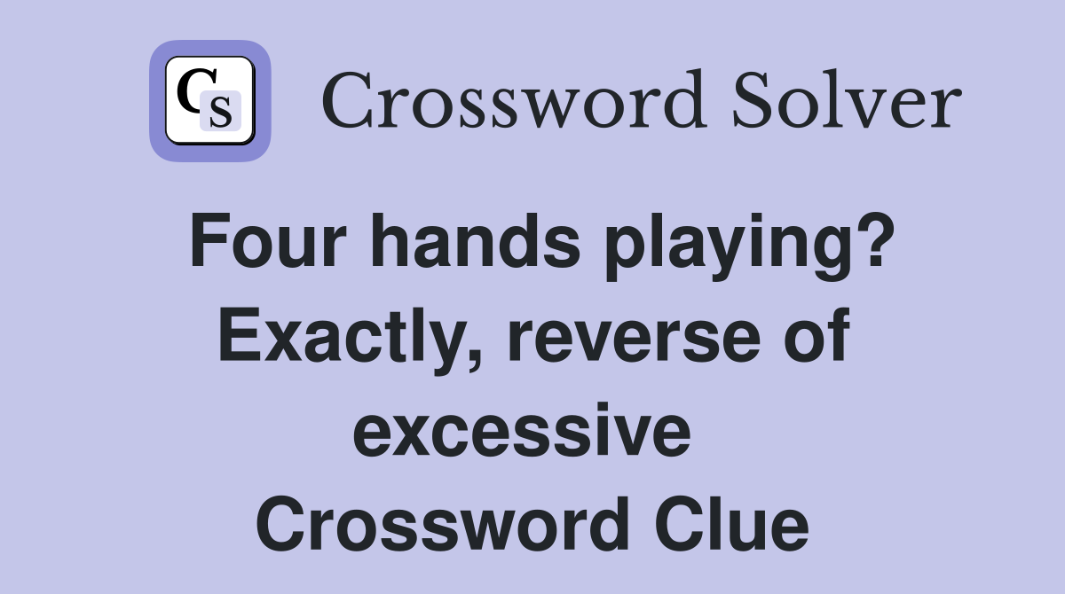 Four hands playing? Exactly, reverse of excessive  Crossword Clue