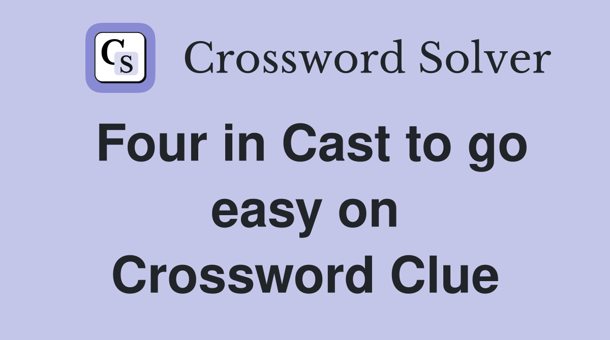 Four in Cast to go easy on Crossword Clue