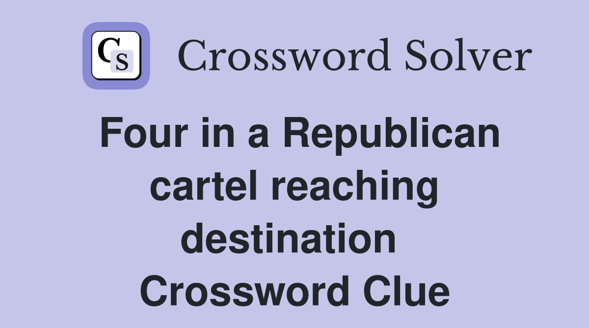 Four in a Republican cartel reaching destination  Crossword Clue