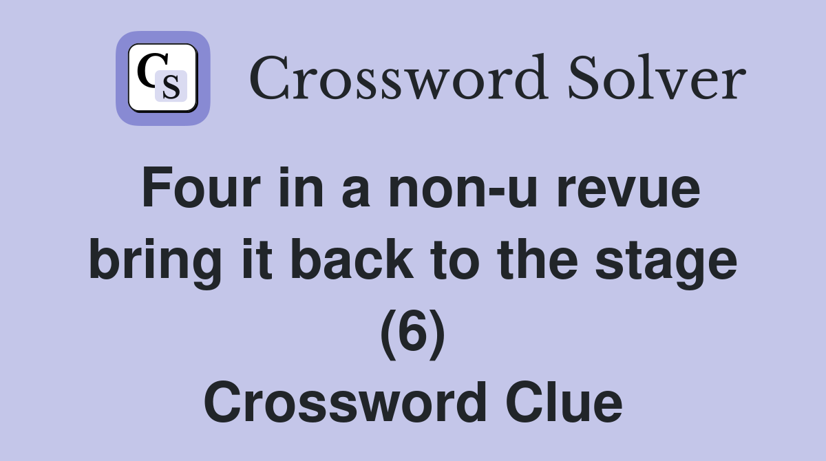 Four in a non-u revue bring it back to the stage (6) Crossword Clue