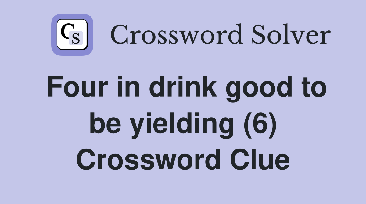 Four in drink good to be yielding (6) Crossword Clue
