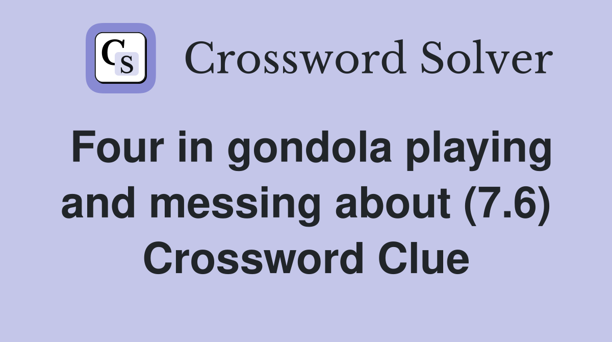 Four in gondola playing and messing about (7.6) Crossword Clue
