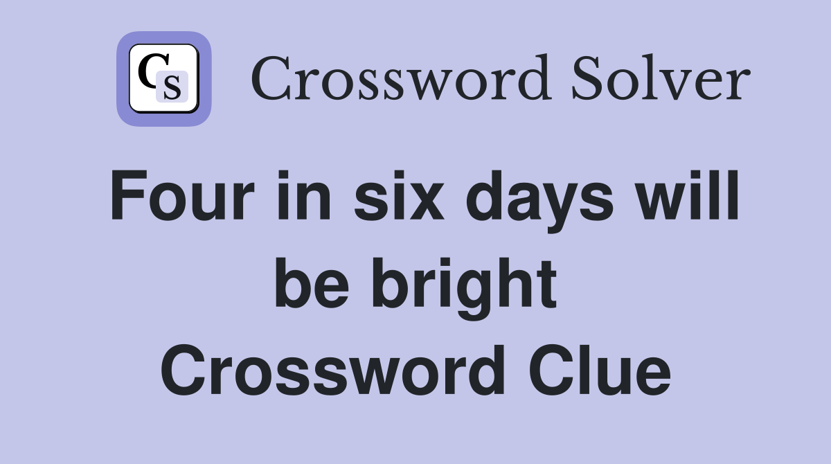 Four in six days will be bright Crossword Clue