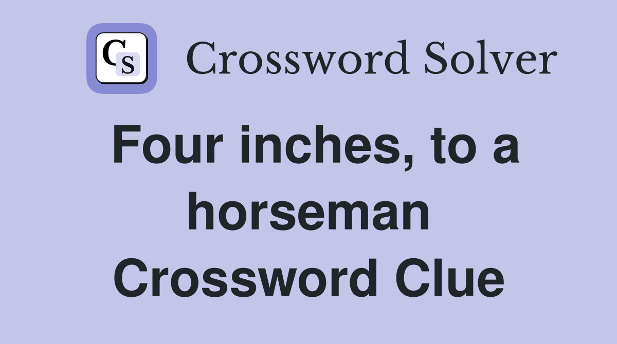 Four inches, to a horseman Crossword Clue