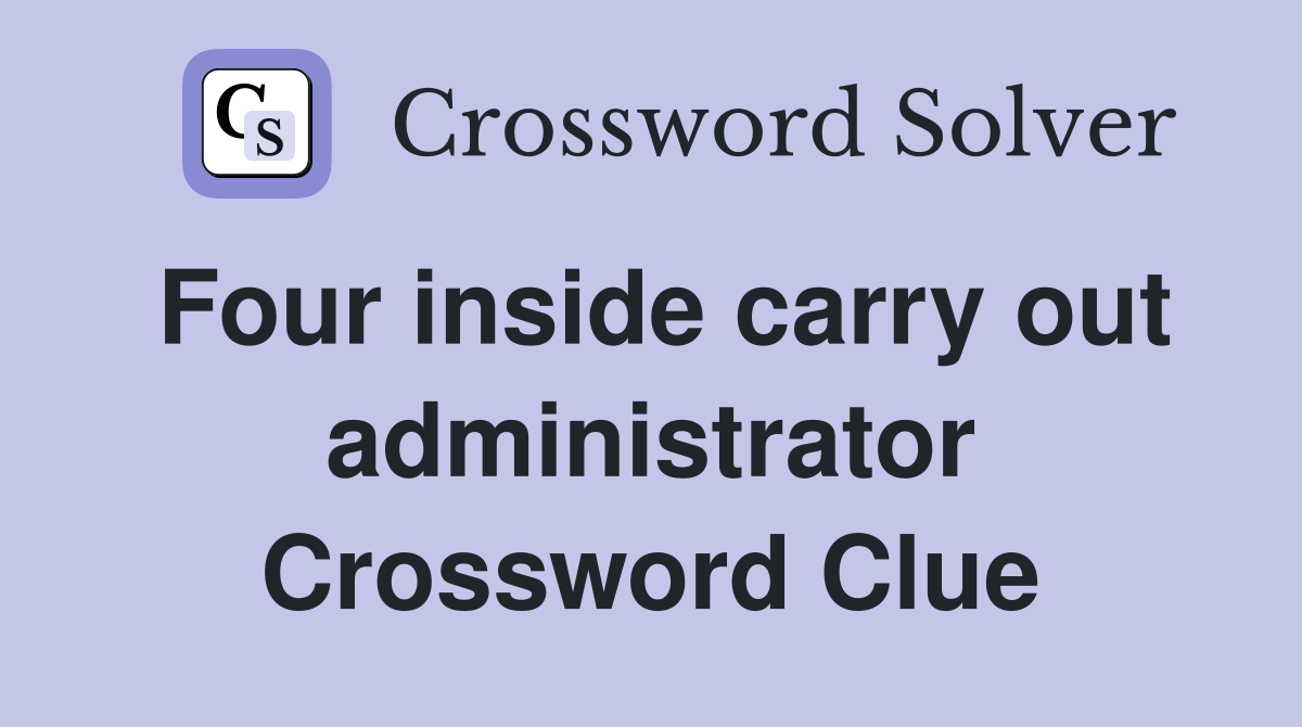 Four inside carry out administrator Crossword Clue