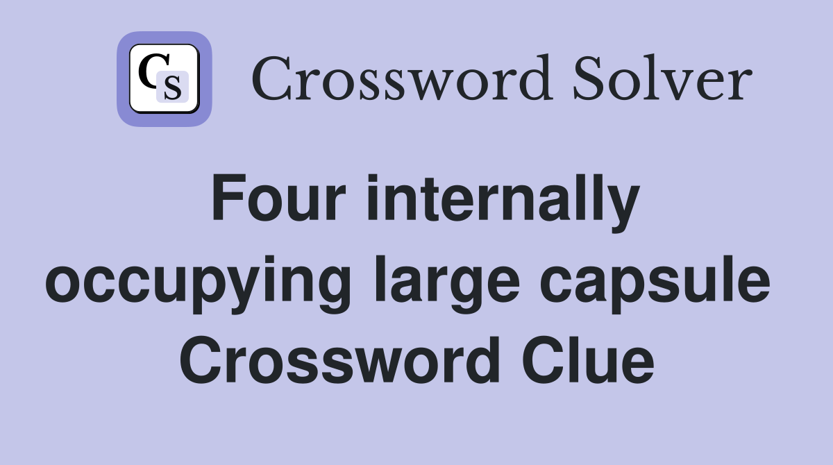 Four internally occupying large capsule  Crossword Clue